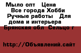 Мыло-опт › Цена ­ 100 - Все города Хобби. Ручные работы » Для дома и интерьера   . Брянская обл.,Сельцо г.